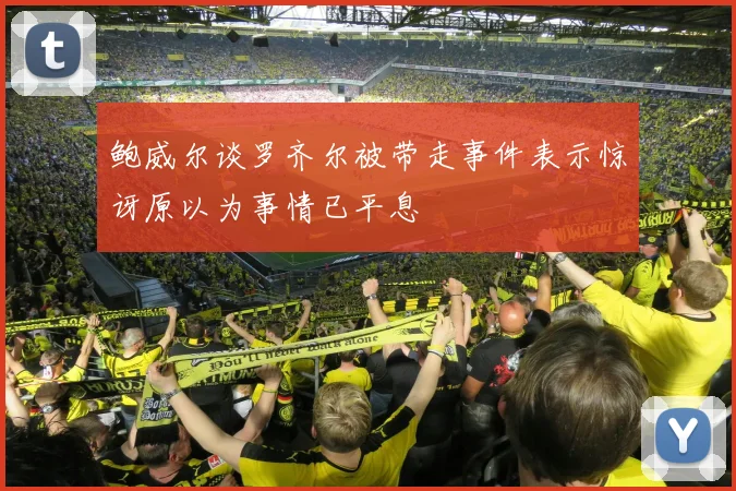 鲍威尔谈罗齐尔被带走事件表示惊讶原以为事情已平息