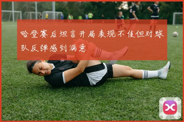 哈登赛后坦言开局表现不佳但对球队反弹感到满意