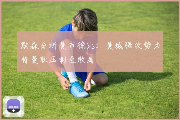 默森分析曼市德比：曼城强攻势力将曼联压制至败局