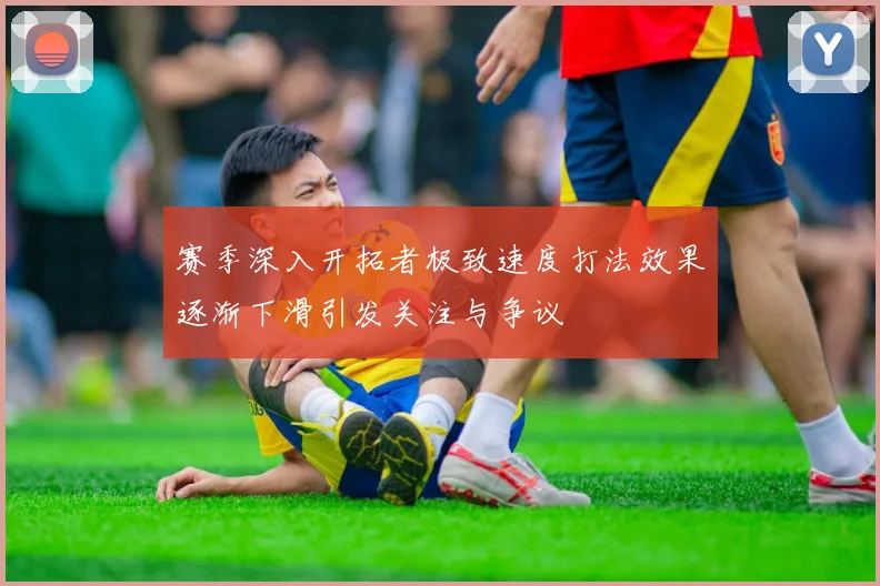 赛季深入开拓者极致速度打法效果逐渐下滑引发关注与争议